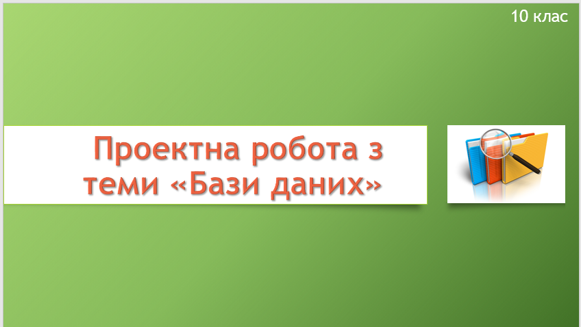 10 клас. Урок 24. Проектна робота з теми "Бази даних"